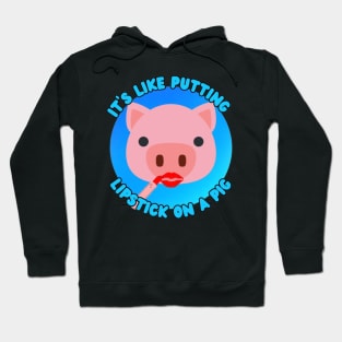 It's Like Putting Lipstick on a Pig Hoodie